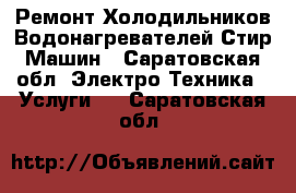 Ремонт Холодильников Водонагревателей Стир Машин - Саратовская обл. Электро-Техника » Услуги   . Саратовская обл.